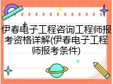 伊春电子工程咨询工程师报考资格详解(伊春电子工程师报考条件)