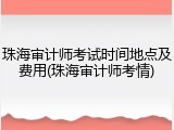 珠海审计师考试时间地点及费用(珠海审计师考情)