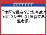 江津区食品安全总监考试时间地点及费用(江津食安总监考讯)