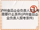泸州食品企业负责人怎么考需要什么条件(泸州食品企业负责人报考条件)