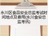 永川区食品安全总监考试时间地点及费用(永川食安总监考讯)