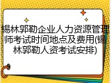 锡林郭勒企业人力资源管理师考试时间地点及费用(锡林郭勒人资考试安排)