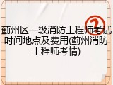 蓟州区一级消防工程师考试时间地点及费用(蓟州消防工程师考情)