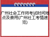 广州社会工作师考试时间地点及费用(广州社工考情速览)