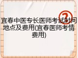 宜春中医专长医师考试时间地点及费用(宜春医师考情费用)