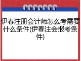 伊春注册会计师怎么考需要什么条件(伊春注会报考条件)