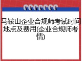 马鞍山企业合规师考试时间地点及费用(企业合规师考情)