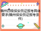 赣州四级保安员证报考具体要求(赣州保安员证报考条件)