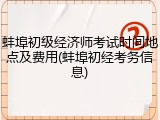 蚌埠初级经济师考试时间地点及费用(蚌埠初经考务信息)