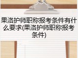 果洛护师职称报考条件有什么要求(果洛护师职称报考条件)