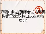 双鸭山执业药师考试培训机构哪里找(双鸭山执业药师培训)