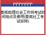 娄底助理社会工作师考试时间地点及费用(娄底社工考试安排)
