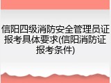信阳四级消防安全管理员证报考具体要求(信阳消防证报考条件)