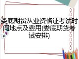 娄底期货从业资格证考试时间地点及费用(娄底期货考试安排)