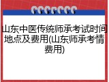 山东中医传统师承考试时间地点及费用(山东师承考情费用)