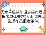 天水三级消防设施操作员证报考具体要求(天水消防设施操作员报考条件)