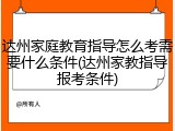 达州家庭教育指导怎么考需要什么条件(达州家教指导报考条件)