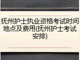 抚州护士执业资格考试时间地点及费用(抚州护士考试安排)