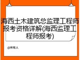海西土木建筑总监理工程师报考资格详解(海西监理工程师报考)