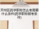 开州区药学职称怎么考需要什么条件(药学职称报考条件)