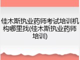 佳木斯执业药师考试培训机构哪里找(佳木斯执业药师培训)