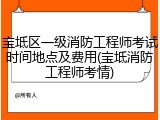 宝坻区一级消防工程师考试时间地点及费用(宝坻消防工程师考情)
