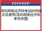 深圳高级经济师考试时间地点及费用(深圳高级经济师考务详情)