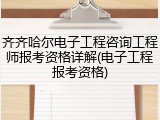 齐齐哈尔电子工程咨询工程师报考资格详解(电子工程报考资格)