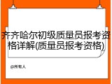 齐齐哈尔初级质量员报考资格详解(质量员报考资格)