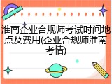 淮南企业合规师考试时间地点及费用(企业合规师淮南考情)