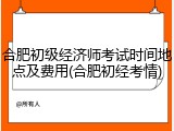 合肥初级经济师考试时间地点及费用(合肥初经考情)