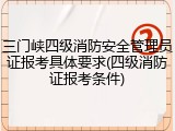 三门峡四级消防安全管理员证报考具体要求(四级消防证报考条件)