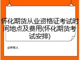 怀化期货从业资格证考试时间地点及费用(怀化期货考试安排)