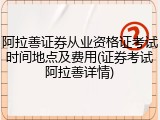 阿拉善证券从业资格证考试时间地点及费用(证券考试阿拉善详情)