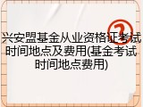 兴安盟基金从业资格证考试时间地点及费用(基金考试时间地点费用)