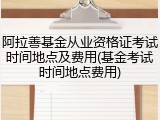 阿拉善基金从业资格证考试时间地点及费用(基金考试时间地点费用)