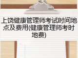 上饶健康管理师考试时间地点及费用(健康管理师考时地费)