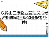 双鸭山三级物业管理员报考资格详解(三级物业报考条件)