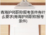 青海护师职称报考条件有什么要求(青海护师职称报考条件)