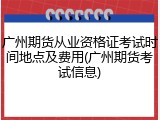 广州期货从业资格证考试时间地点及费用(广州期货考试信息)