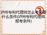 泸州专利代理师怎么考需要什么条件(泸州专利代理师报考条件)