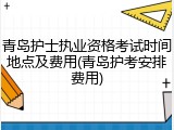 青岛护士执业资格考试时间地点及费用(青岛护考安排费用)