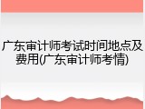 广东审计师考试时间地点及费用(广东审计师考情)