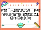 宜昌土木建筑总监理工程师报考资格详解(宜昌监理工程师报考条件)