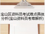 宝山区资料员考试难点具体分析(宝山资料员考难解析)