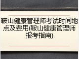 鞍山健康管理师考试时间地点及费用(鞍山健康管理师报考指南)