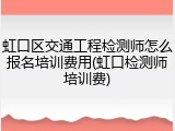 虹口区交通工程检测师怎么报名培训费用(虹口检测师培训费)