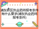 浦东新区执业药师报考条件有什么要求(浦东执业药师报考条件)