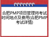 合肥PMP项目管理师考试时间地点及费用(合肥PMP考试详情)