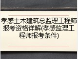 孝感土木建筑总监理工程师报考资格详解(孝感监理工程师报考条件)